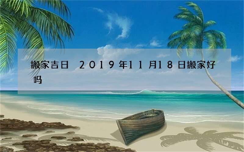 搬家吉日 2019年11月18日搬家好吗